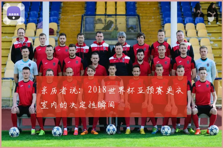 亲历者说：2018世界杯亚预赛更衣室内的决定性瞬间