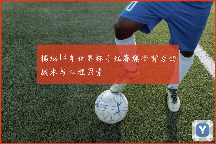 揭秘14年世界杯小组赛爆冷背后的战术与心理因素