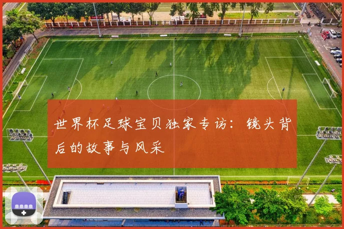 世界杯足球宝贝独家专访：镜头背后的故事与风采